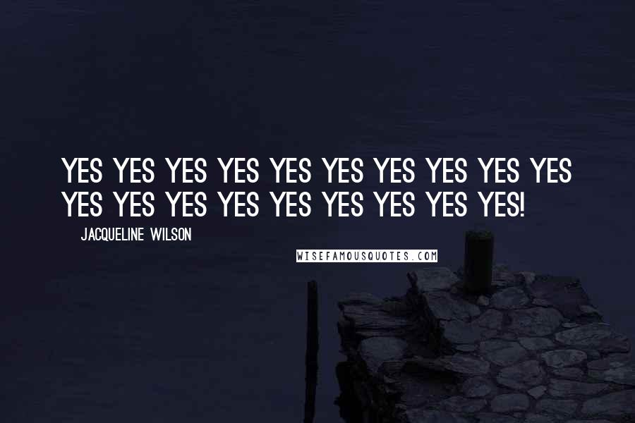 Jacqueline Wilson Quotes: Yes yes yes yes yes yes yes yes yes yes yes yes yes yes yes yes yes yes yes!