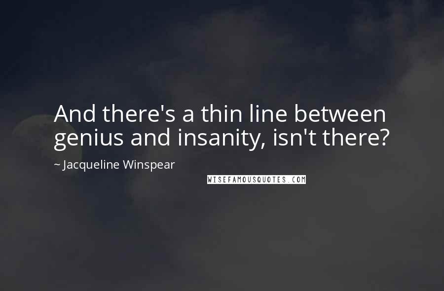 Jacqueline Winspear Quotes: And there's a thin line between genius and insanity, isn't there?