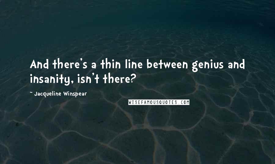 Jacqueline Winspear Quotes: And there's a thin line between genius and insanity, isn't there?