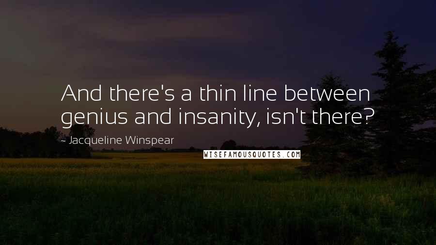 Jacqueline Winspear Quotes: And there's a thin line between genius and insanity, isn't there?