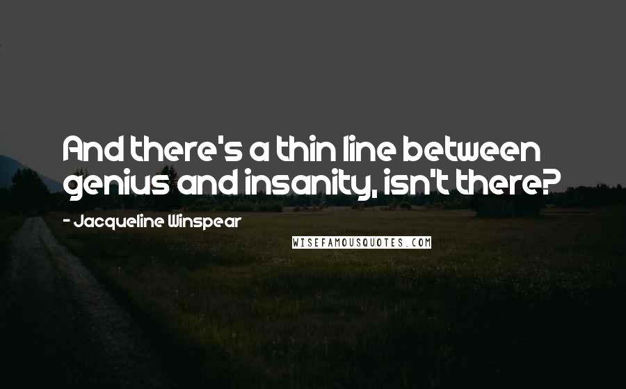 Jacqueline Winspear Quotes: And there's a thin line between genius and insanity, isn't there?