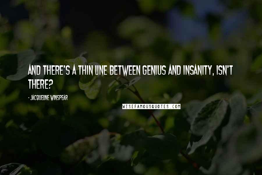 Jacqueline Winspear Quotes: And there's a thin line between genius and insanity, isn't there?