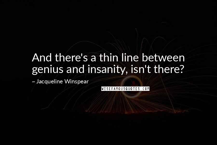 Jacqueline Winspear Quotes: And there's a thin line between genius and insanity, isn't there?