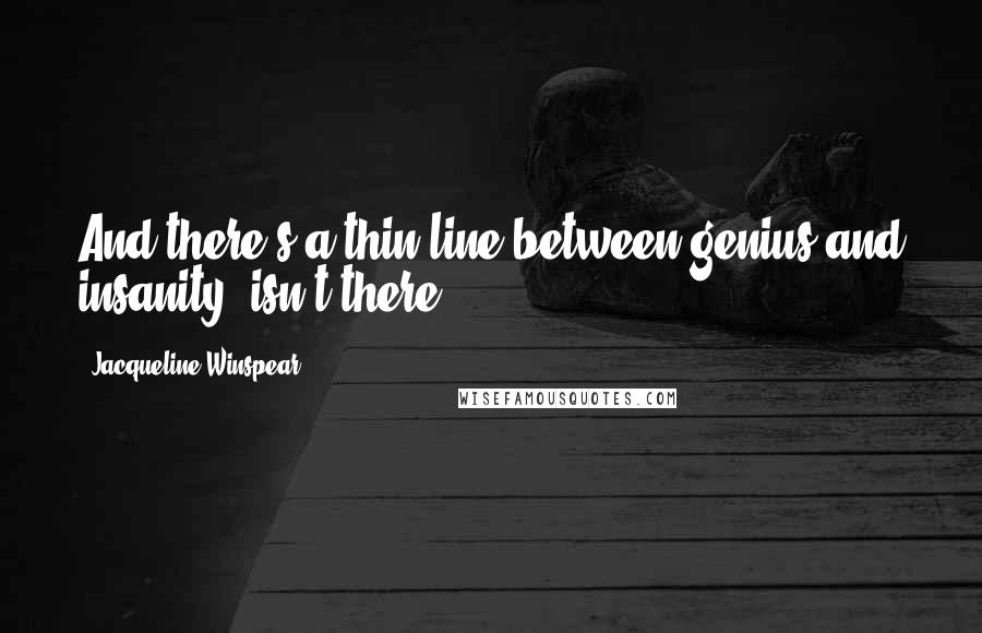 Jacqueline Winspear Quotes: And there's a thin line between genius and insanity, isn't there?