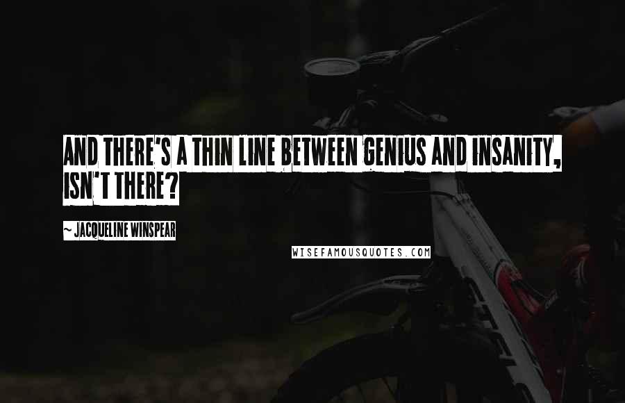 Jacqueline Winspear Quotes: And there's a thin line between genius and insanity, isn't there?