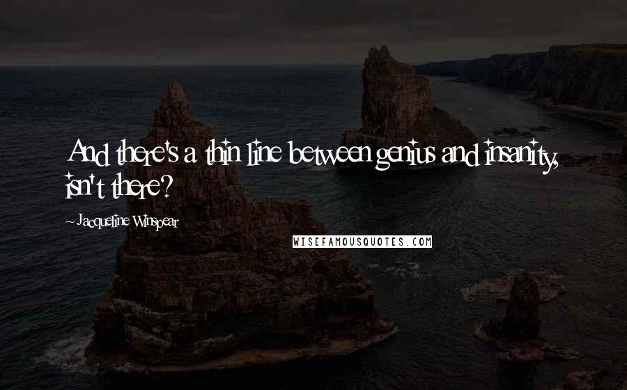 Jacqueline Winspear Quotes: And there's a thin line between genius and insanity, isn't there?