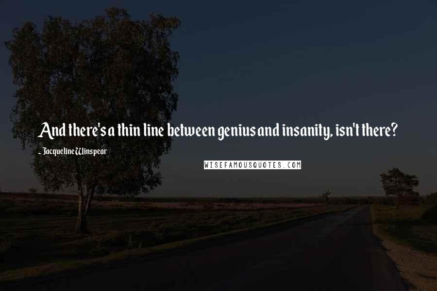 Jacqueline Winspear Quotes: And there's a thin line between genius and insanity, isn't there?