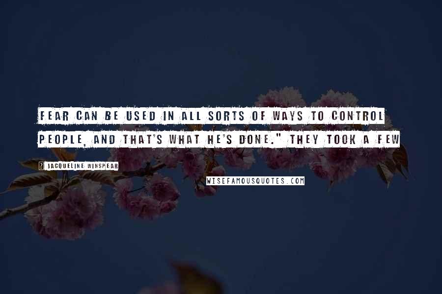 Jacqueline Winspear Quotes: Fear can be used in all sorts of ways to control people, and that's what he's done." They took a few