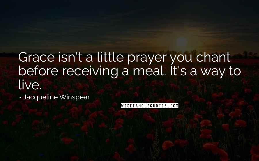 Jacqueline Winspear Quotes: Grace isn't a little prayer you chant before receiving a meal. It's a way to live.