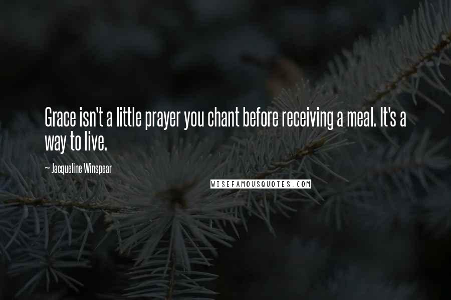 Jacqueline Winspear Quotes: Grace isn't a little prayer you chant before receiving a meal. It's a way to live.