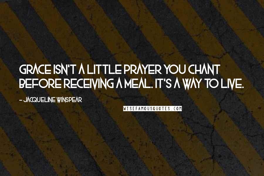 Jacqueline Winspear Quotes: Grace isn't a little prayer you chant before receiving a meal. It's a way to live.