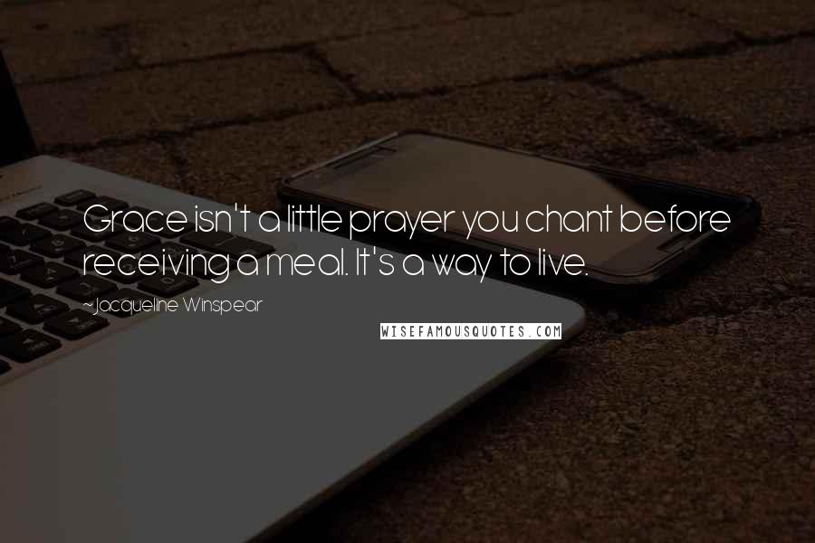 Jacqueline Winspear Quotes: Grace isn't a little prayer you chant before receiving a meal. It's a way to live.