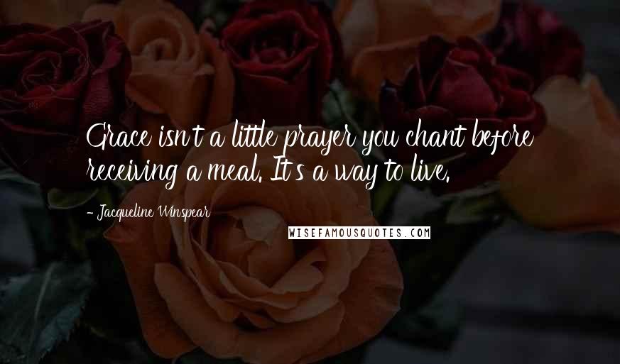 Jacqueline Winspear Quotes: Grace isn't a little prayer you chant before receiving a meal. It's a way to live.