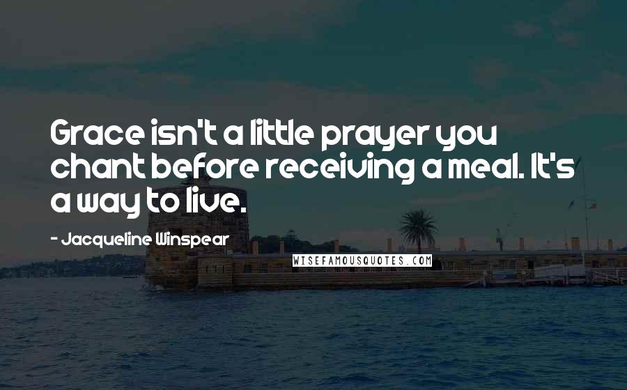 Jacqueline Winspear Quotes: Grace isn't a little prayer you chant before receiving a meal. It's a way to live.