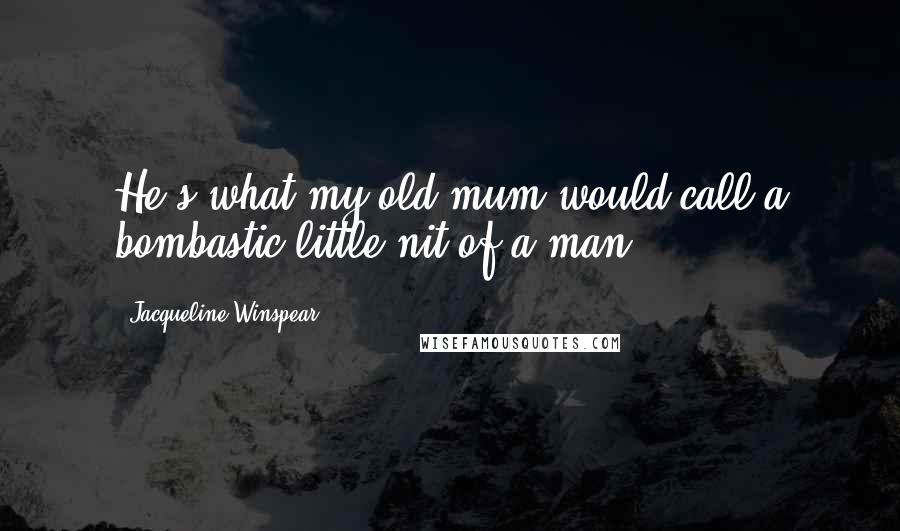 Jacqueline Winspear Quotes: He's what my old mum would call a bombastic little nit of a man.