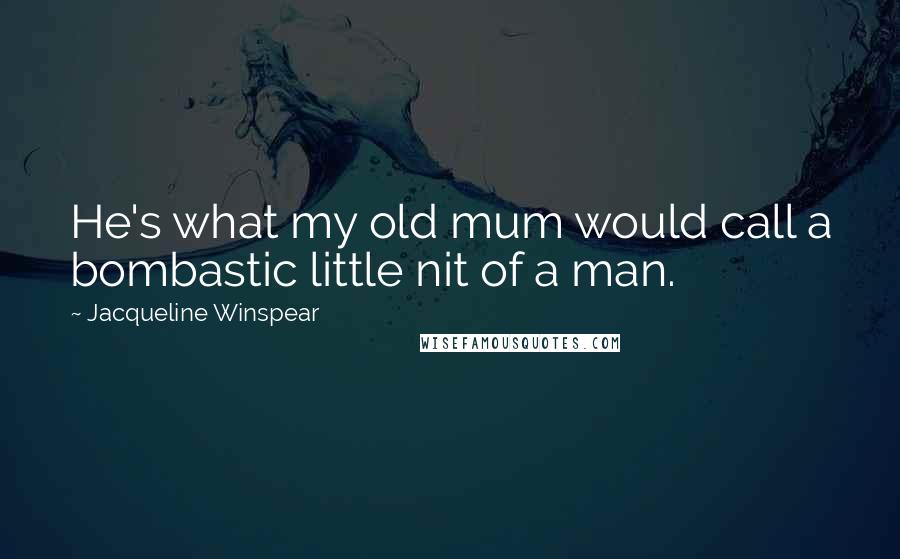 Jacqueline Winspear Quotes: He's what my old mum would call a bombastic little nit of a man.