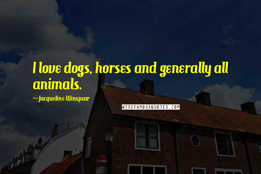 Jacqueline Winspear Quotes: I love dogs, horses and generally all animals.