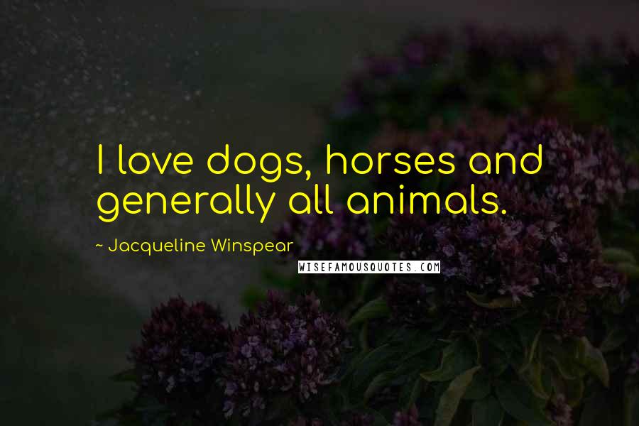 Jacqueline Winspear Quotes: I love dogs, horses and generally all animals.