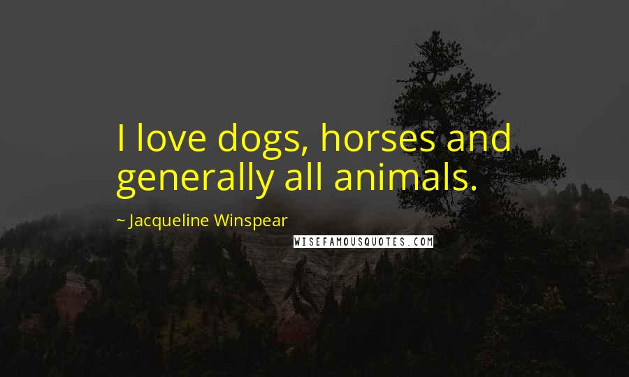 Jacqueline Winspear Quotes: I love dogs, horses and generally all animals.
