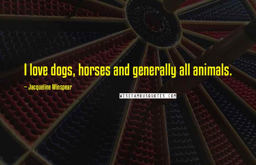 Jacqueline Winspear Quotes: I love dogs, horses and generally all animals.