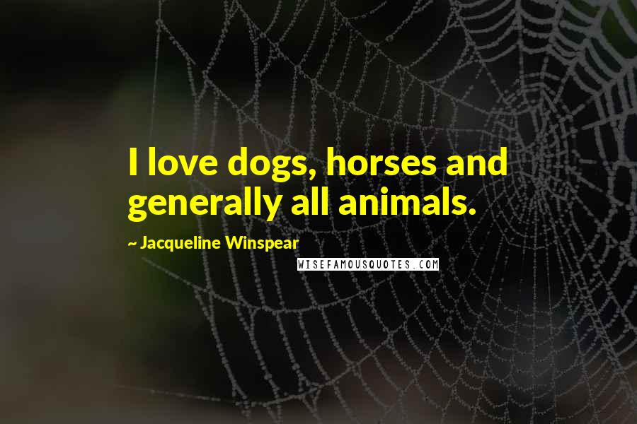 Jacqueline Winspear Quotes: I love dogs, horses and generally all animals.