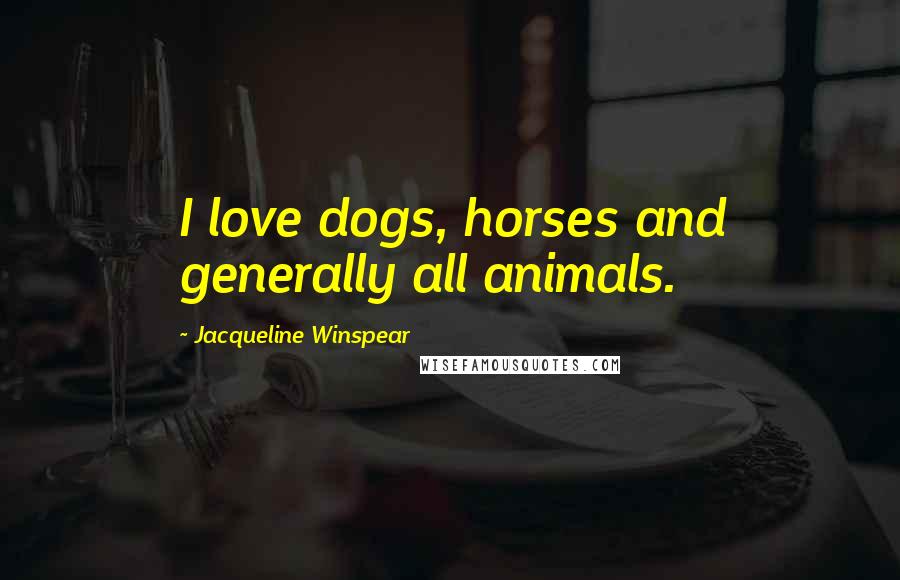 Jacqueline Winspear Quotes: I love dogs, horses and generally all animals.