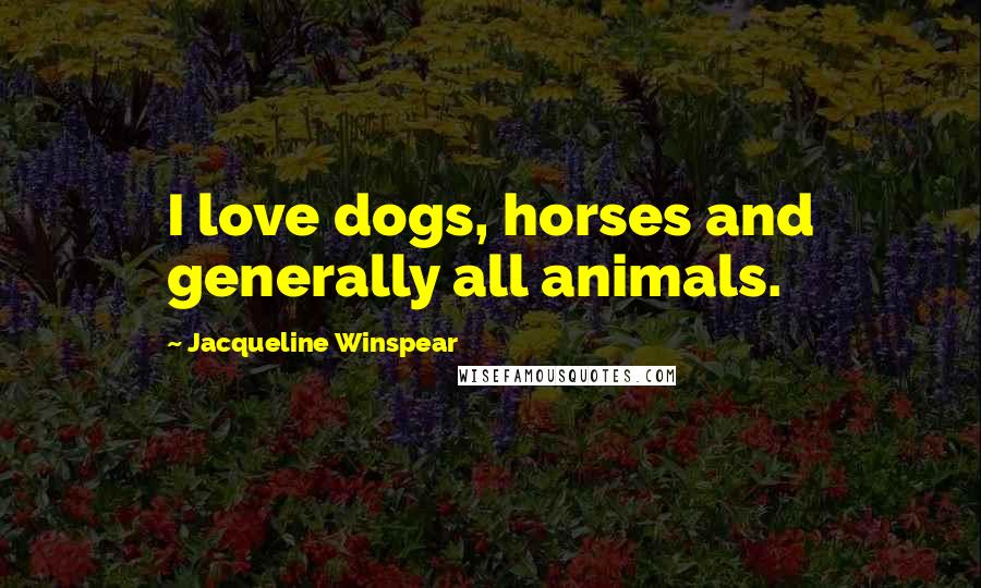 Jacqueline Winspear Quotes: I love dogs, horses and generally all animals.