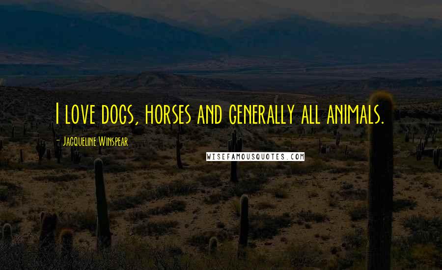 Jacqueline Winspear Quotes: I love dogs, horses and generally all animals.