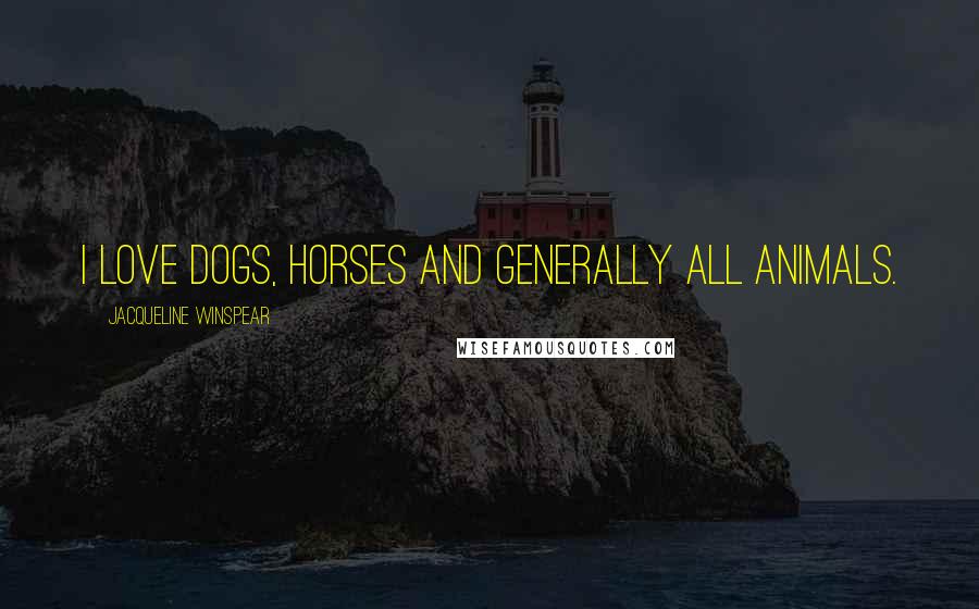 Jacqueline Winspear Quotes: I love dogs, horses and generally all animals.