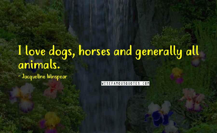 Jacqueline Winspear Quotes: I love dogs, horses and generally all animals.