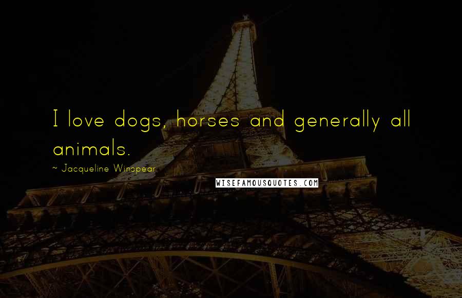 Jacqueline Winspear Quotes: I love dogs, horses and generally all animals.