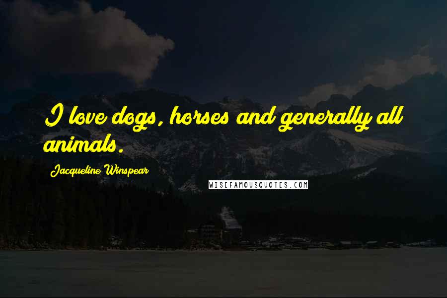 Jacqueline Winspear Quotes: I love dogs, horses and generally all animals.