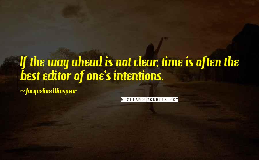 Jacqueline Winspear Quotes: If the way ahead is not clear, time is often the best editor of one's intentions.