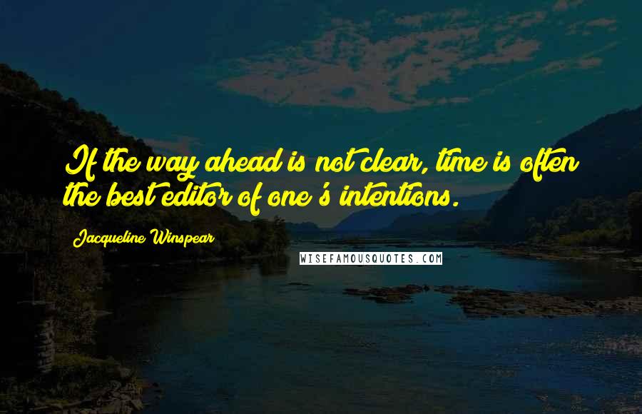 Jacqueline Winspear Quotes: If the way ahead is not clear, time is often the best editor of one's intentions.