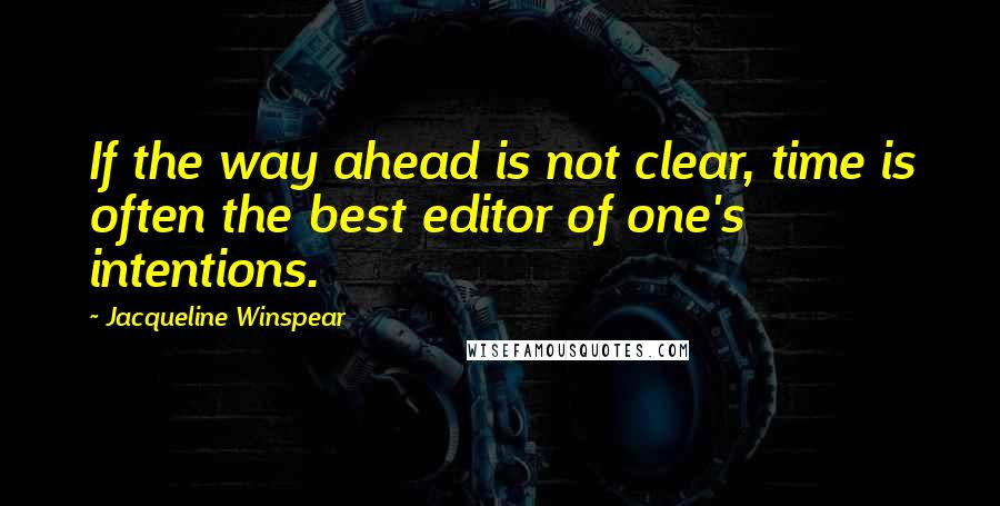 Jacqueline Winspear Quotes: If the way ahead is not clear, time is often the best editor of one's intentions.