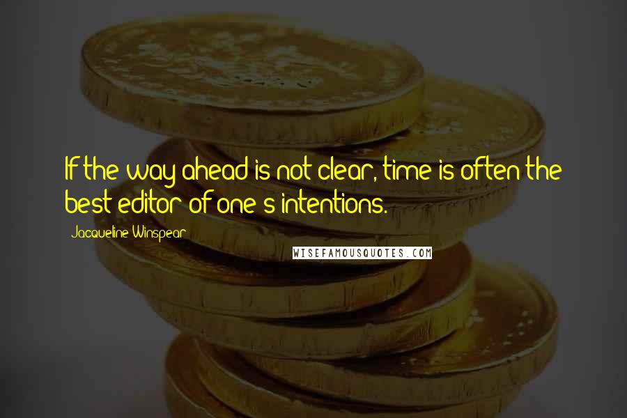 Jacqueline Winspear Quotes: If the way ahead is not clear, time is often the best editor of one's intentions.