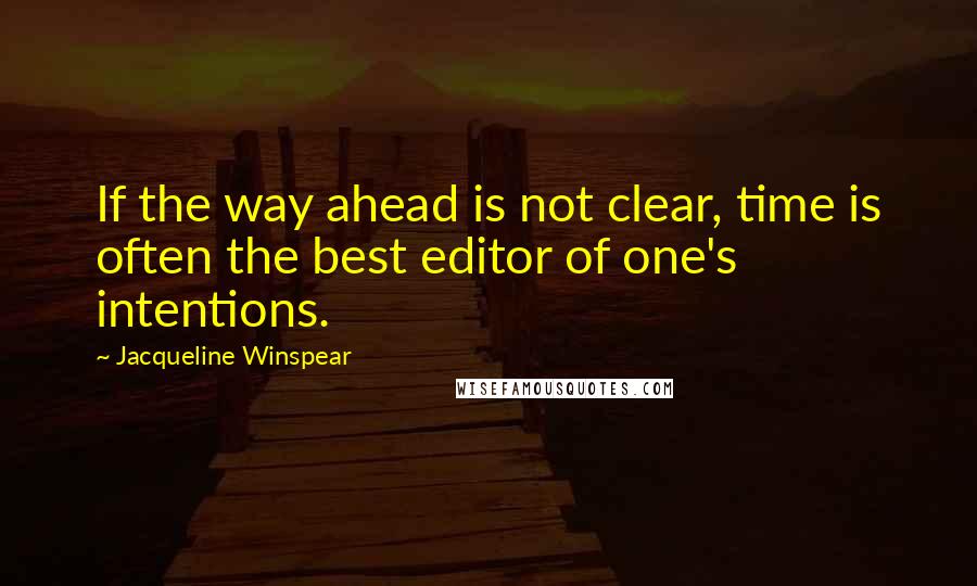 Jacqueline Winspear Quotes: If the way ahead is not clear, time is often the best editor of one's intentions.