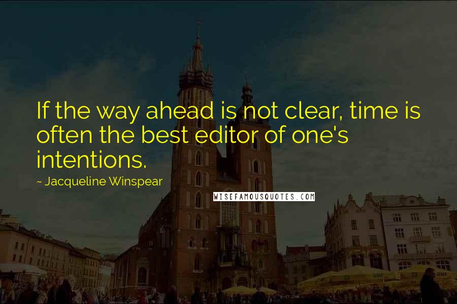 Jacqueline Winspear Quotes: If the way ahead is not clear, time is often the best editor of one's intentions.