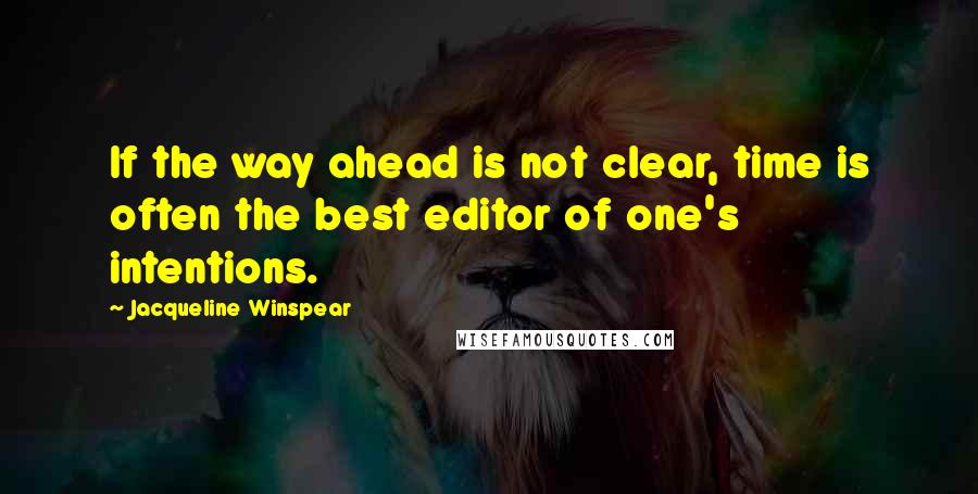 Jacqueline Winspear Quotes: If the way ahead is not clear, time is often the best editor of one's intentions.