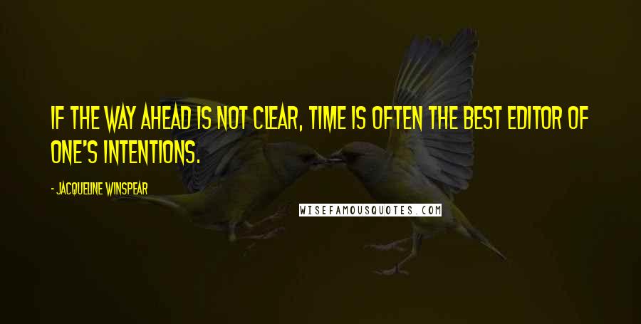 Jacqueline Winspear Quotes: If the way ahead is not clear, time is often the best editor of one's intentions.