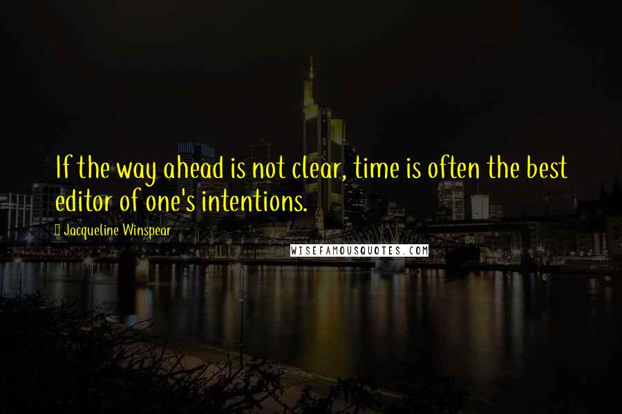 Jacqueline Winspear Quotes: If the way ahead is not clear, time is often the best editor of one's intentions.