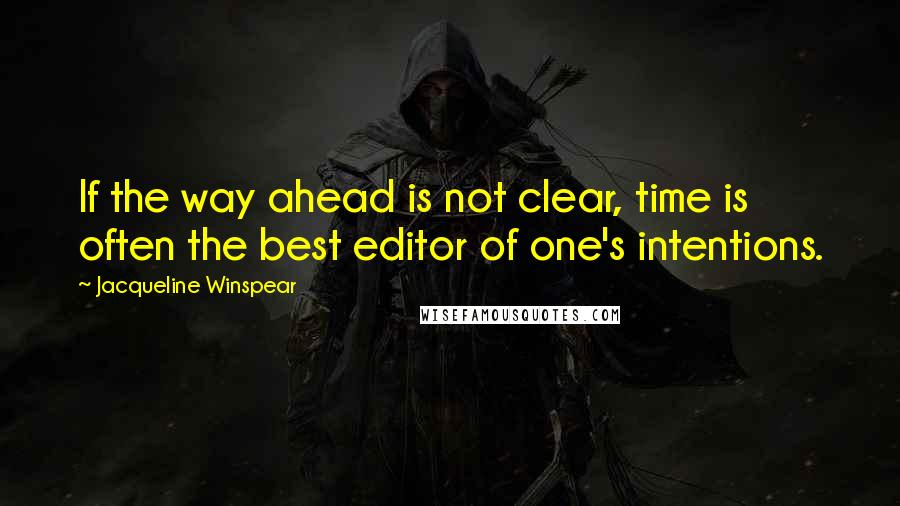 Jacqueline Winspear Quotes: If the way ahead is not clear, time is often the best editor of one's intentions.