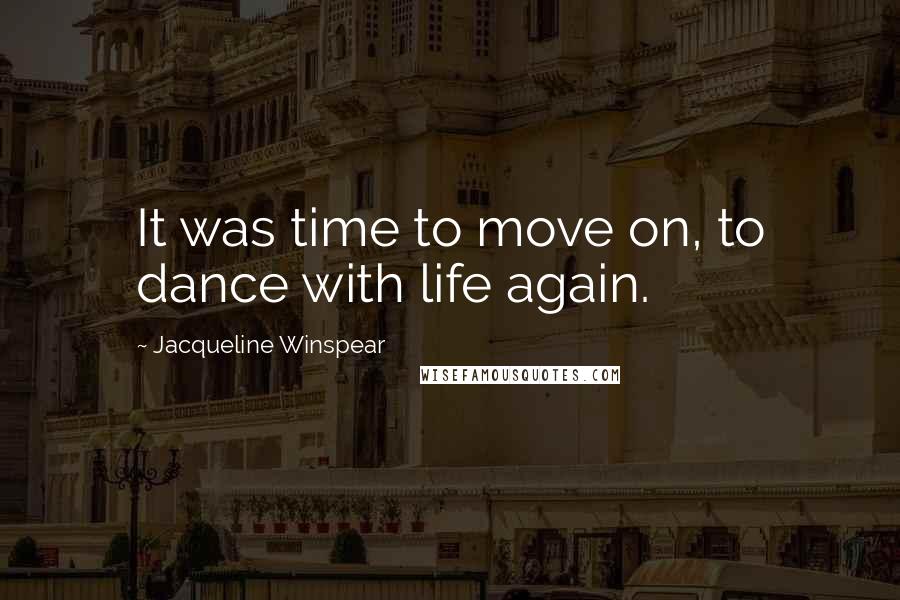 Jacqueline Winspear Quotes: It was time to move on, to dance with life again.