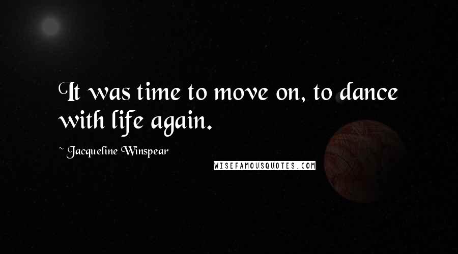 Jacqueline Winspear Quotes: It was time to move on, to dance with life again.