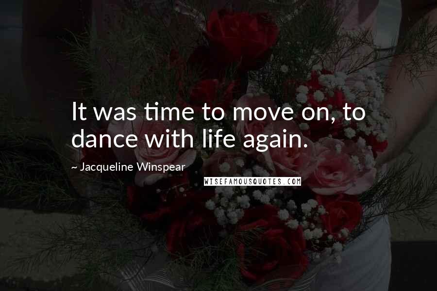 Jacqueline Winspear Quotes: It was time to move on, to dance with life again.