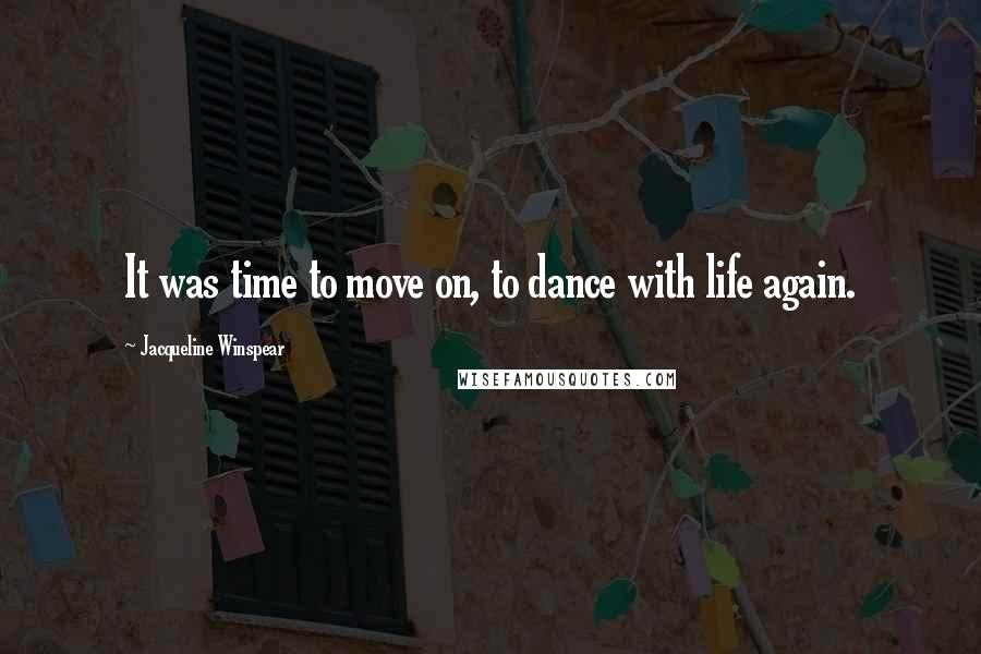 Jacqueline Winspear Quotes: It was time to move on, to dance with life again.