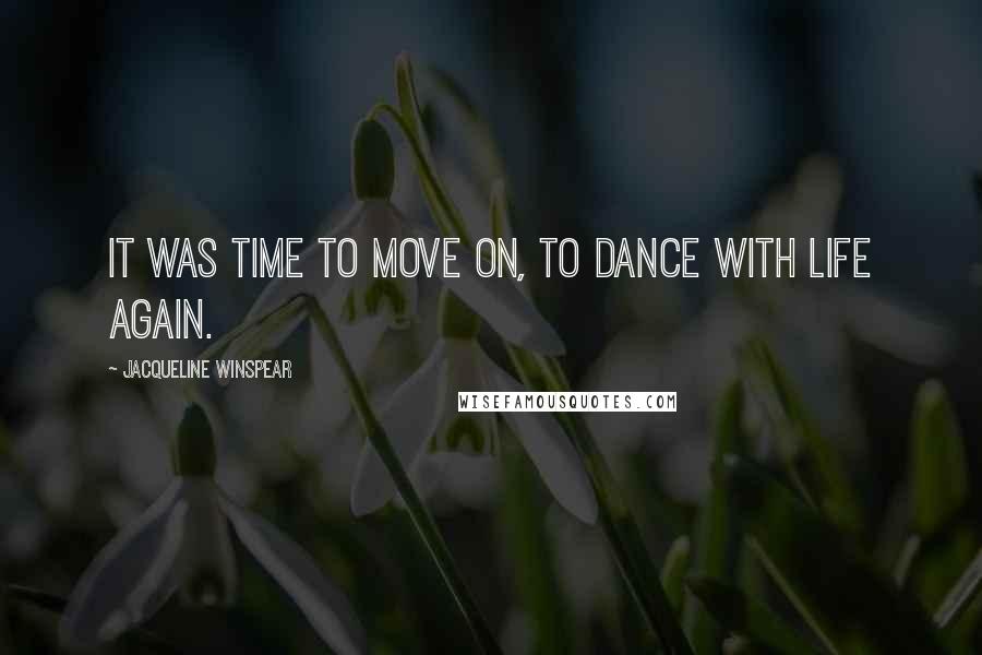 Jacqueline Winspear Quotes: It was time to move on, to dance with life again.