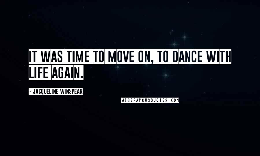 Jacqueline Winspear Quotes: It was time to move on, to dance with life again.