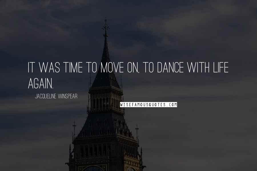 Jacqueline Winspear Quotes: It was time to move on, to dance with life again.