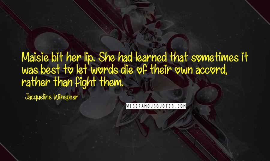 Jacqueline Winspear Quotes: Maisie bit her lip. She had learned that sometimes it was best to let words die of their own accord, rather than fight them.